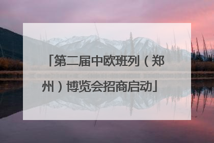 第二届中欧班列（郑州）博览会招商启动