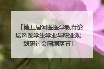 第五届河医医学教育论坛暨医学生学业与职业规划研讨会圆满落幕