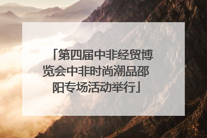 第四届中非经贸博览会中非时尚潮品邵阳专场活动举行