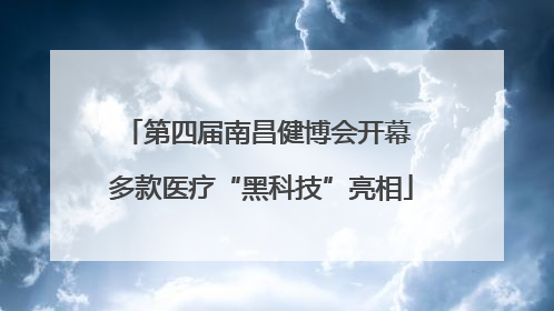 第四届南昌健博会开幕 多款医疗“黑科技”亮相