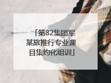 第82集团军某旅推行专业课目集约化组训