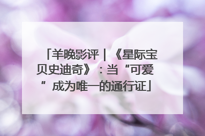 羊晚影评｜《星际宝贝史迪奇》：当“可爱”成为唯一的通行证