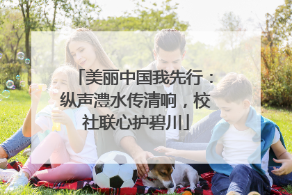 美丽中国我先行：纵声澧水传清响，校社联心护碧川