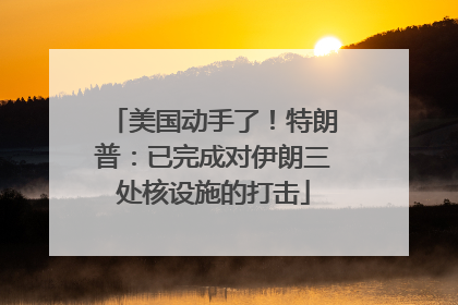 美国动手了！特朗普：已完成对伊朗三处核设施的打击