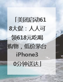 美团启动618大促：人人可领618元吃喝购物，低价茅台iPhone30分钟送达