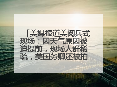 美媒报道美阅兵式现场：因天气原因被迫提前，现场人群稀疏，美国务卿还被拍到打哈欠