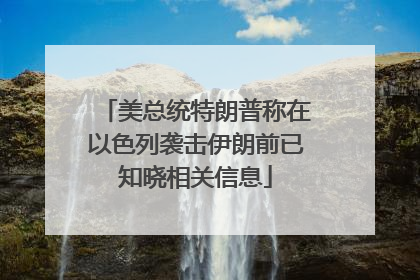 美总统特朗普称在以色列袭击伊朗前已知晓相关信息