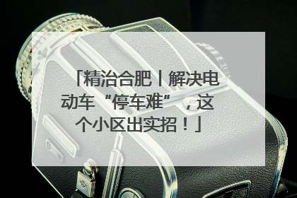 精治合肥丨解决电动车“停车难”，这个小区出实招！