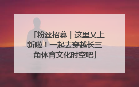 粉丝招募｜这里又上新啦！一起去穿越长三角体育文化时空吧