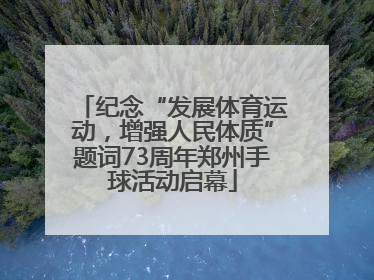 纪念“发展体育运动，增强人民体质”题词73周年郑州手球活动启幕
