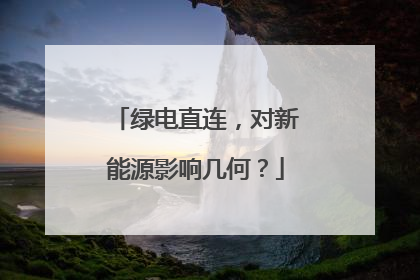 绿电直连，对新能源影响几何？