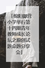绵阳御营小学举行第十四期青年教师成长论坛之原创试题命题分享会