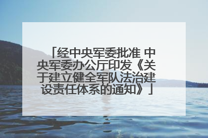 经中央军委批准 中央军委办公厅印发《关于建立健全军队法治建设责任体系的通知》