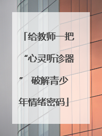 给教师一把“心灵听诊器” 破解青少年情绪密码