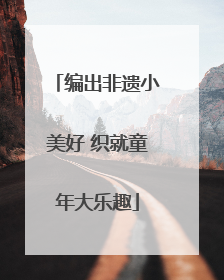 编出非遗小美好 织就童年大乐趣