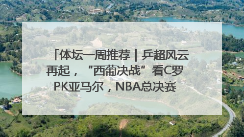 体坛一周推荐｜乒超风云再起，“西葡决战”看C罗PK亚马尔，NBA总决赛上演“正青春”……