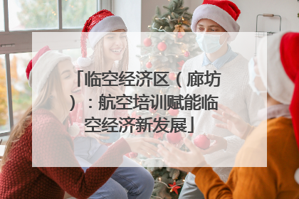 临空经济区（廊坊）：航空培训赋能临空经济新发展
