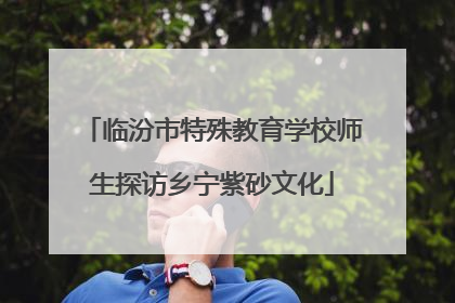 临汾市特殊教育学校师生探访乡宁紫砂文化