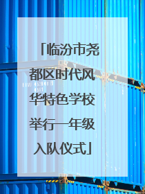 临汾市尧都区时代风华特色学校举行一年级入队仪式