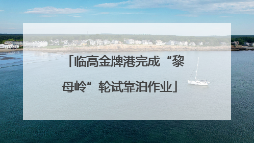 临高金牌港完成“黎母岭”轮试靠泊作业