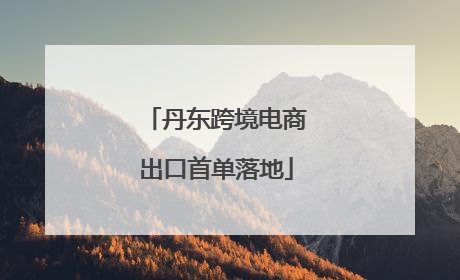 丹东跨境电商出口首单落地