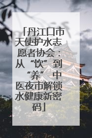 丹江口市天使护水志愿者协会：从“饮”到“养” 中医夜市解锁水健康新密码
