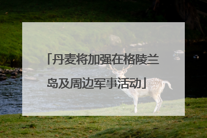丹麦将加强在格陵兰岛及周边军事活动