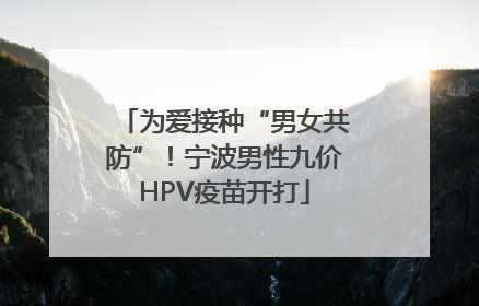 为爱接种“男女共防”！宁波男性九价HPV疫苗开打