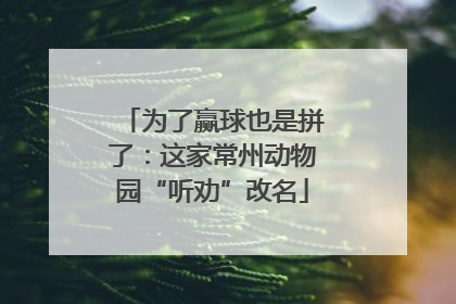 为了赢球也是拼了：这家常州动物园“听劝”改名