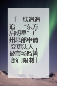 一线追追追｜“东方启明星”广州总部申请变更法人，被市场监管部门限制