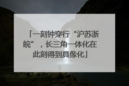 一刻钟穿行“沪苏浙皖”，长三角一体化在此刻得到具像化