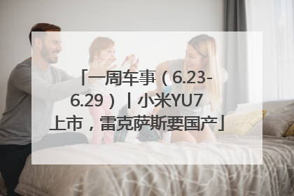 一周车事（6.23-6.29）丨小米YU7上市，雷克萨斯要国产