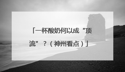 一杯酸奶何以成“顶流”？（神州看点）