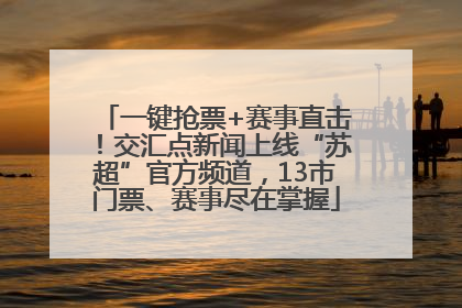 一键抢票+赛事直击！交汇点新闻上线“苏超”官方频道，13市门票、赛事尽在掌握