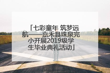 七彩童年 筑梦远航——嘉禾县珠泉完小开展2019级学生毕业典礼活动