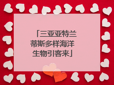 三亚亚特兰蒂斯多样海洋生物引客来