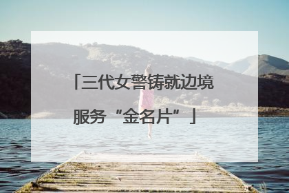 三代女警铸就边境服务“金名片”