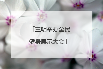三明举办全民健身展示大会