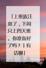 上班族注意了，下周只上四天班。你准备好了吗？丨有话聊
