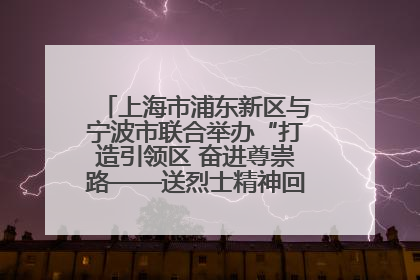 上海市浦东新区与宁波市联合举办“打造引领区 奋进尊崇路——送烈士精神回家乡”主题活动