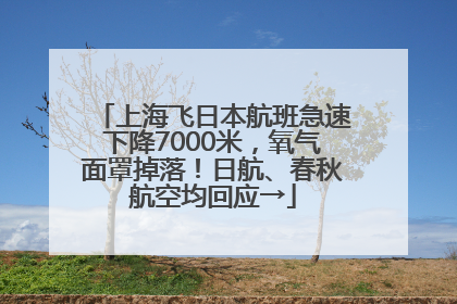 上海飞日本航班急速下降7000米，氧气面罩掉落！日航、春秋航空均回应→