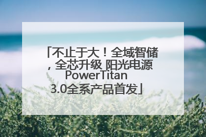 不止于大！全域智储，全芯升级 阳光电源PowerTitan3.0全系产品首发