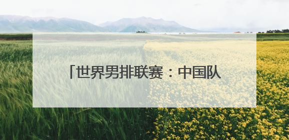 世界男排联赛：中国队3:0击败塞尔维亚队