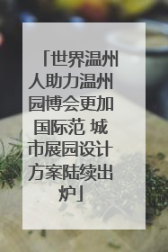 世界温州人助力温州园博会更加国际范 城市展园设计方案陆续出炉
