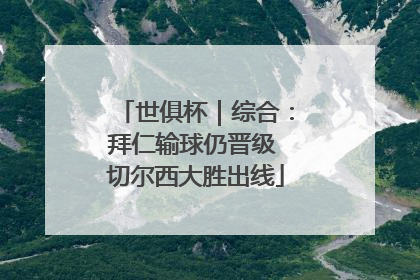 世俱杯｜综合：拜仁输球仍晋级 切尔西大胜出线