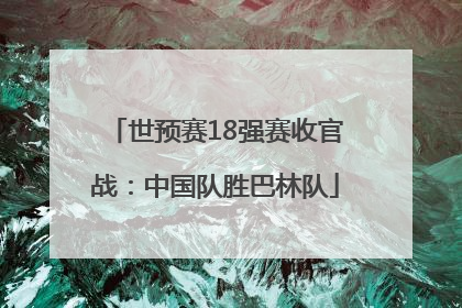 世预赛18强赛收官战：中国队胜巴林队