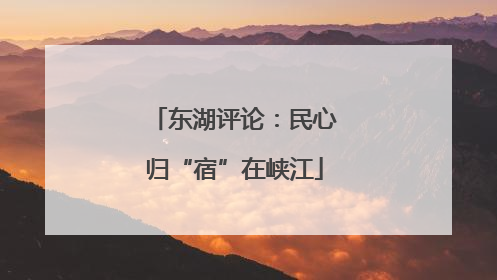 东湖评论：民心归“宿”在峡江