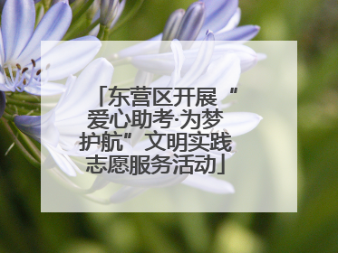 东营区开展“爱心助考·为梦护航”文明实践志愿服务活动