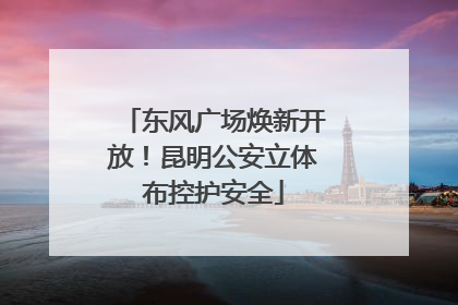 东风广场焕新开放！昆明公安立体布控护安全