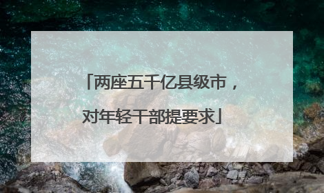 两座五千亿县级市，对年轻干部提要求